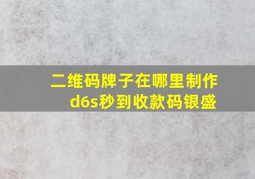 二维码牌子在哪里制作 d6s秒到收款码银盛